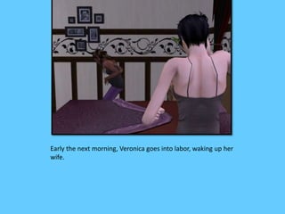 Early the next morning, Veronica goes into labor, waking up her
wife.
 