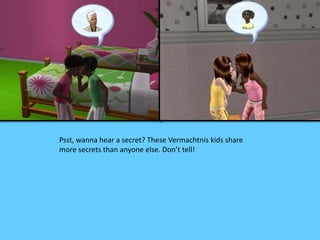 Psst, wanna hear a secret? These Vermachtnis kids share
more secrets than anyone else. Don’t tell!
 