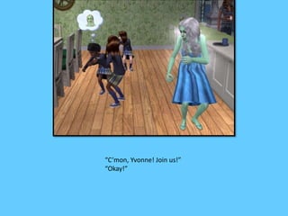 “C’mon, Yvonne! Join us!”
“Okay!”
 