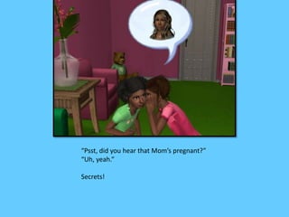 “Psst, did you hear that Mom’s pregnant?”
“Uh, yeah.”
Secrets!
 