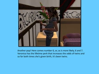 Another pop! Here comes number 6, or, as is more likely, 6 and 7.
Veronica has the lifetime perk that increases the odds of twins and
so far both times she’s given birth, it’s been twins.
 