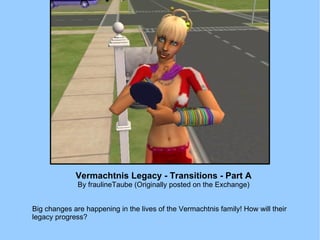Vermachtnis Legacy - Transitions - Part A By fraulineTaube (Originally posted on the Exchange) Big changes are happening in the lives of the Vermachtnis family! How will their legacy progress? 
