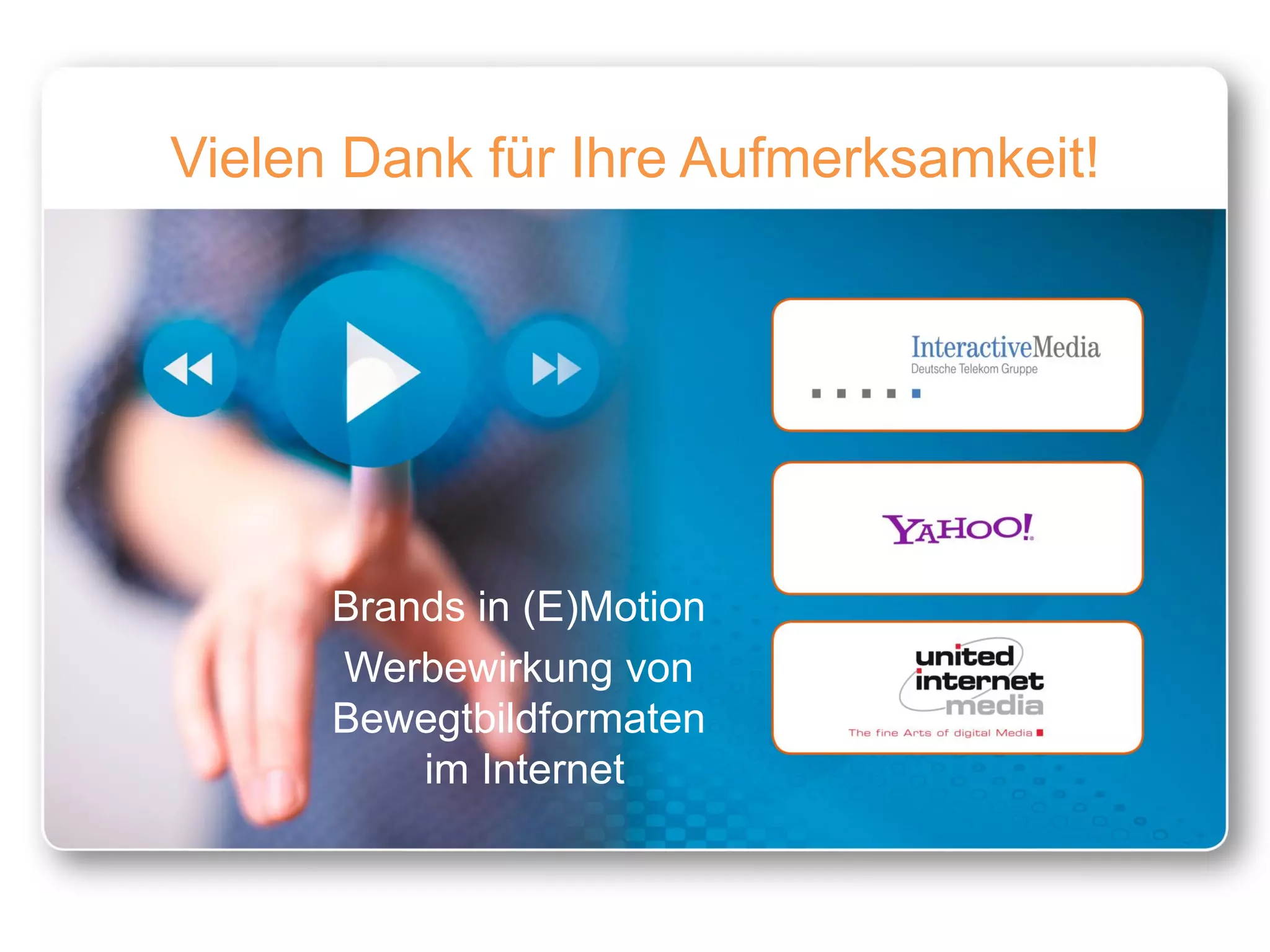 Vielen Dank für Ihre Aufmerksamkeit!




      Brands in (E)Motion
      Werbewirkung von
      Bewegtbildformaten
          im Internet
 