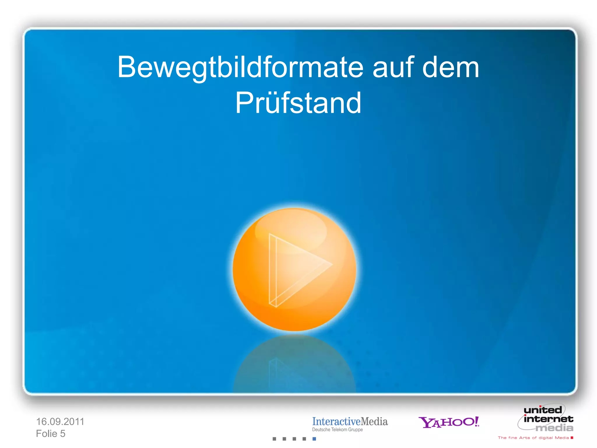 Bewegtbildformate auf dem
                    Prüfstand




16.09.2011
Folie 5
 