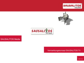 SAUSALITOS Media




                   Vermarktungskonzept SAUSALITOS TV



                                                 2011/12
 