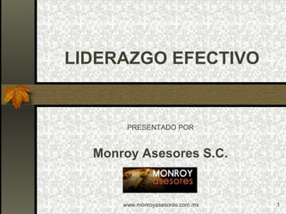 LIDERAZGO EFECTIVO


       PRESENTADO POR


  Monroy Asesores S.C.


      www.monroyasesores.com.mx   1
 