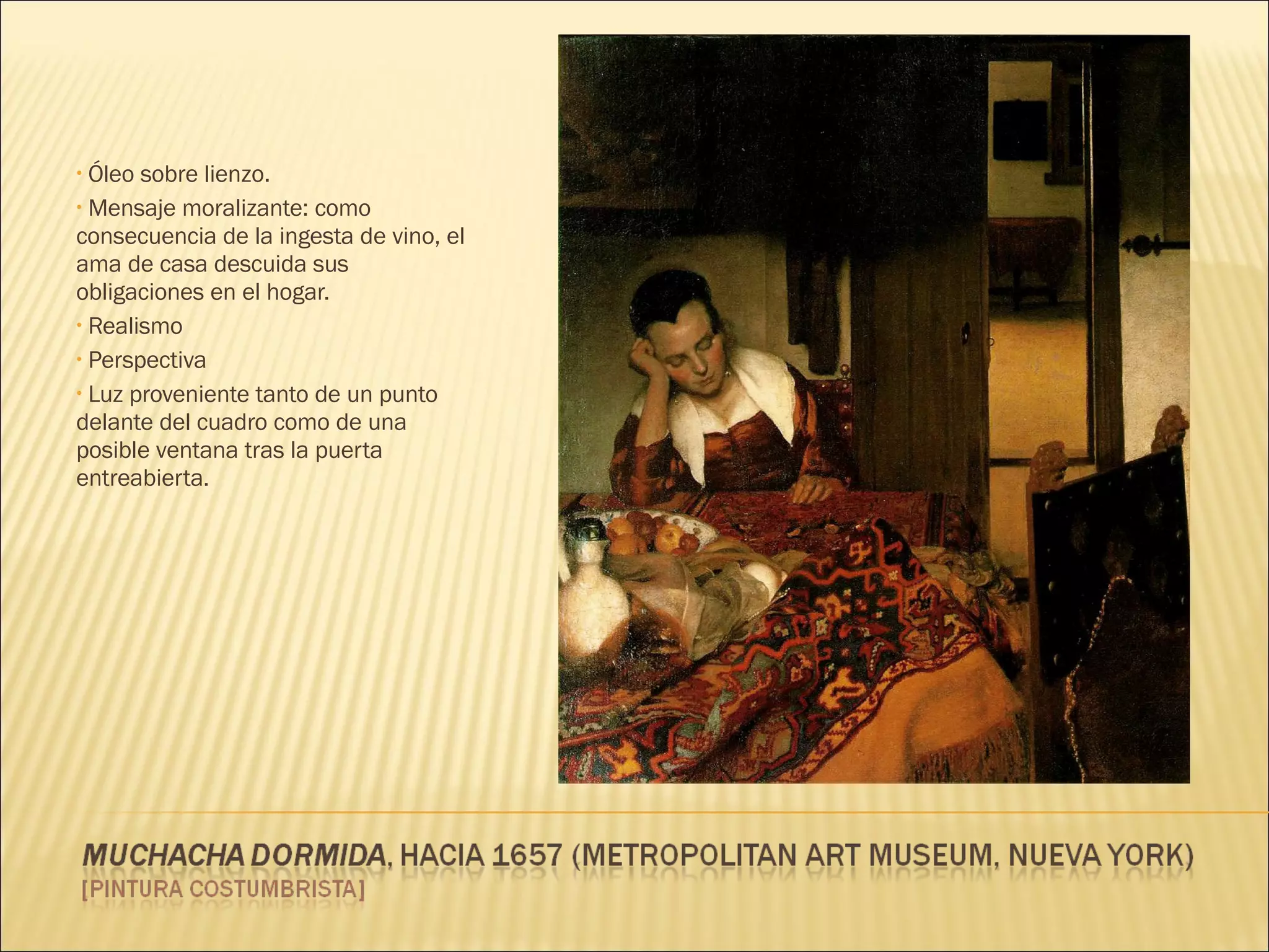Óleo sobre lienzo. Mensaje moralizante: como consecuencia de la ingesta de vino, el ama de casa descuida sus obligaciones en el hogar. Realismo Perspectiva Luz proveniente tanto de un punto delante del cuadro como de una posible ventana tras la puerta entreabierta. 