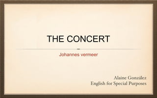 THE CONCERT ,[object Object],Alaine González English for Special Purposes 
