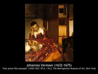 Johannes Vermeer (1632-1675)
“Une jeune fille assoupie” (1656-1657, 87,6 × 76,5, The Metropolitan Museum of Art, New York)
 