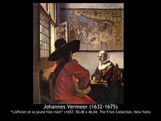 Johannes Vermeer (1632-1675)
“L'officier et la jeune fille riant” (1657, 50,48 x 46,04, The Frick Collection, New York)
 
