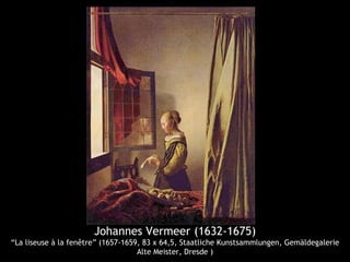 Johannes Vermeer (1632-1675)
“La liseuse à la fenêtre” (1657-1659, 83 x 64,5, Staatliche Kunstsammlungen, Gemäldegalerie
                                    Alte Meister, Dresde )
 