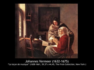 Johannes Vermeer (1632-1675)
“La leçon de musique” (1658-1661, 39,37 x 44,45, The Frick Collection, New York )
 