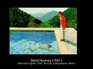 David Hockney (1937-)
“Pool with 2 figures” (1971, 84 x 120, Ludwig Museum, Berlin )
 