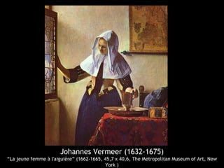 Johannes Vermeer (1632-1675)
“La jeune femme à l'aiguière” (1662-1665, 45,7 x 40,6, The Metropolitan Museum of Art, New
                                           York )
 