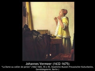 Johannes Vermeer (1632-1675)
“La Dame au collier de perles” (1662-1665, 55 x 45, Staatliche Museen Preussischer Kulturbesitz,
                                   Gemäldegalerie, Berlin )
 