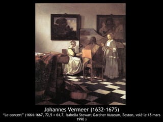 Johannes Vermeer (1632-1675)
“Le concert” (1664-1667, 72,5 × 64,7, Isabella Stewart Gardner Museum, Boston, volé le 18 mars
                                             1990 )
 