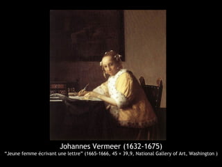 Johannes Vermeer (1632-1675)
“Jeune femme écrivant une lettre” (1665-1666, 45 × 39,9, National Gallery of Art, Washington )
 
