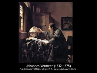 Johannes Vermeer (1632-1675)
“L'Astronome” (1668 , 51,5 x 45,5, Musée du Louvre, Paris )
 