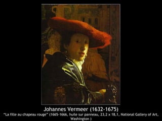 Johannes Vermeer (1632-1675)
“La fille au chapeau rouge” (1665-1666, huile sur panneau, 23,2 x 18,1, National Gallery of Art,
                                         Washington )
 