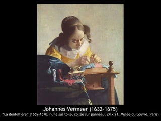 Johannes Vermeer (1632-1675)
“La dentellière” (1669-1670, huile sur toile, collée sur panneau, 24 x 21, Musée du Louvre, Paris)
 