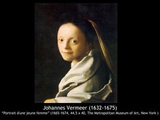 Johannes Vermeer (1632-1675)
“Portrait d'une jeune femme” (1665-1674, 44,5 x 40, The Metropolitan Museum of Art, New York )
 