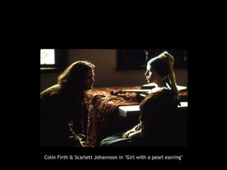 Colin Firth & Scarlett Johannson in "Girl with a pearl earring"
 