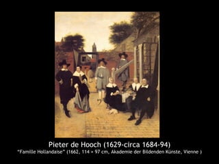 Pieter de Hooch (1629-circa 1684-94)
“Famille Hollandaise” (1662, 114 × 97 cm, Akademie der Bildenden Künste, Vienne )
 