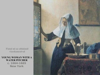 YOUNG WOMAN WITH A WATER PITCHER c. 1664-1665 New York Fiatal nő az ablaknál vizeskancsóval 