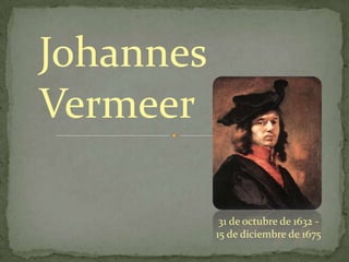 Johannes
Vermeer
31 de octubre de 1632 -
15 de diciembre de 1675
 
