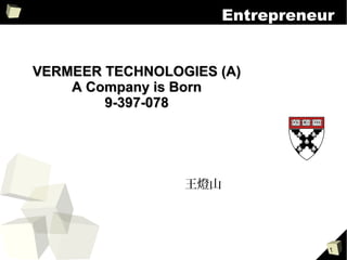 1
Entrepreneur
VERMEER TECHNOLOGIESVERMEER TECHNOLOGIES
A Company is BornA Company is Born
王燈山
 