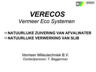 VERECOS Vermeer Eco Systemen   ,[object Object],[object Object],Vermeer Milieutechniek B.V. Contactpersoon: T. Baggerman 