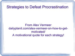 Strategies to Defeat Procrastination
From Alex Vermeer
dailyplanit.com/alex-vermeer-on-how-to-get-
motivated/
A motivational quote for each strategy!
 