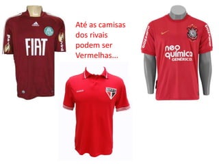 Até as camisas
dos rivais
podem ser
Vermelhas...
 