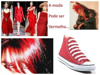 A moda
Pode ser
Vermelha...
 