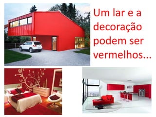 Um lar e a
decoração
podem ser
vermelhos...
 