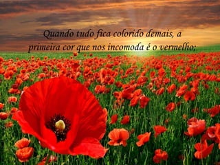 Quando tudo fica colorido demais, a
primeira cor que nos incomoda é o vermelho;
 