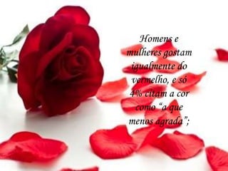 Homens e
mulheres gostam
igualmente do
vermelho, e só
4% citam a cor
como “a que
menos agrada”;
 