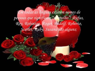 Em todas as línguas existem nomes de
pessoas que significam “vermelho”: Rufus,
Roy, Robinson, Roger, Rudolf, Roberto,
Scarlet, Ruby, Susana são alguns;
 