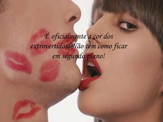 É oficialmente a cor dos
extrovertidos. Não tem como ficar
em segundo plano!
 