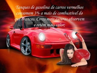 Tanques de gasolina de carros vermelhos
consomem 3% a mais de combustível do
que brancos. Cores mais escuras absorvem
e retém mais calor;
 