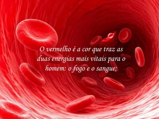 O vermelho é a cor que traz as
duas energias mais vitais para o
homem: o fogo e o sangue;
 
