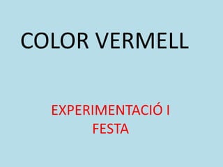 COLOR VERMELL
EXPERIMENTACIÓ I
FESTA

 