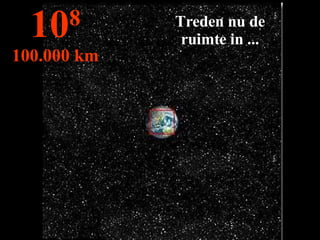 Treden nu de ruimte in ... 10 8 100.000 km 