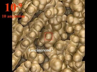 Fascinerend ! 10 -9 10 angström 