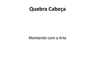 Quebra Cabeça
Montando com a Arte