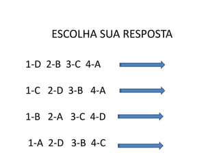 ESCOLHA SUA RESPOSTA
1-D 2-B 3-C 4-A
1-C 2-D 3-B 4-A
1-B 2-A 3-C 4-D
1-A 2-D 3-B 4-C