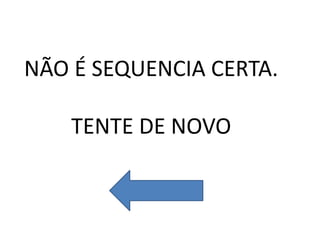 NÃO É SEQUENCIA CERTA.
TENTE DE NOVO