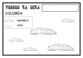 VERMES DA SEDA
COLOREA:
     AMARELO

     AZUL
 