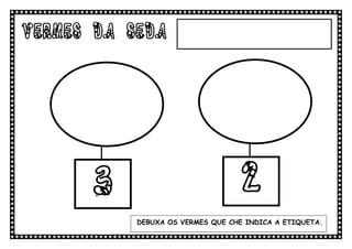 VERMES DA SEDA




      3                            2
           DEBUXA OS VERMES QUE CHE INDICA A ETIQUETA.
 