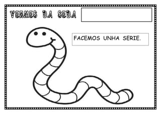 VERMES DA SEDA

             FACEMOS UNHA SERIE.
 